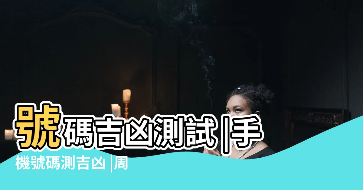 【手機號碼兇吉】號碼吉凶測試 |手機號碼測吉凶 |周易測手機號碼打分 |
