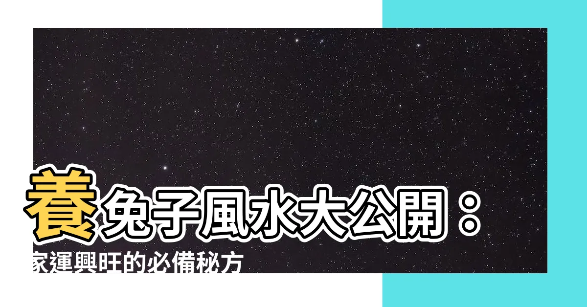 【養兔子風水】養兔子風水大公開：家運興旺的必備秘方