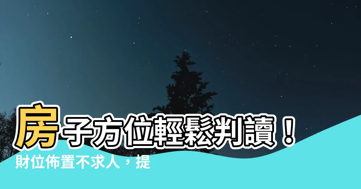 【房子方位如何判斷】房子方位輕鬆判讀！財位佈置不求人，提升運勢輕鬆搞定！