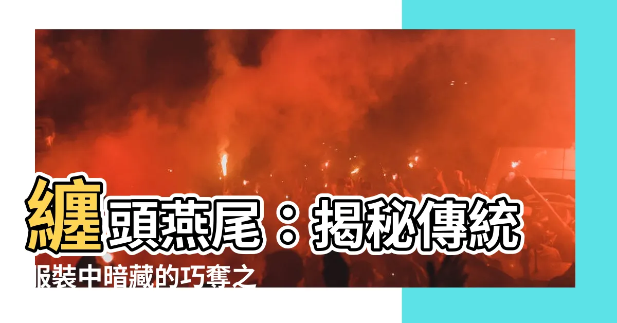 【纏頭燕尾】纏頭燕尾：揭秘傳統服裝中暗藏的巧奪之技