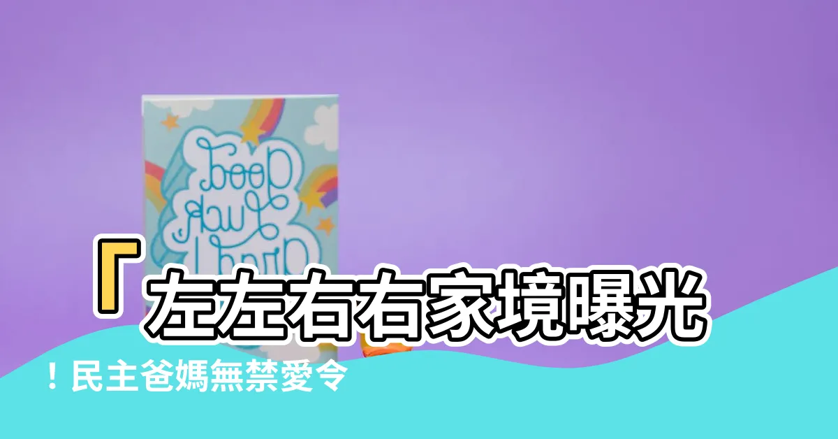 【左左右右家境】「左左右右家境曝光！民主爸媽無禁愛令偶像點名美麗雙胞胎」