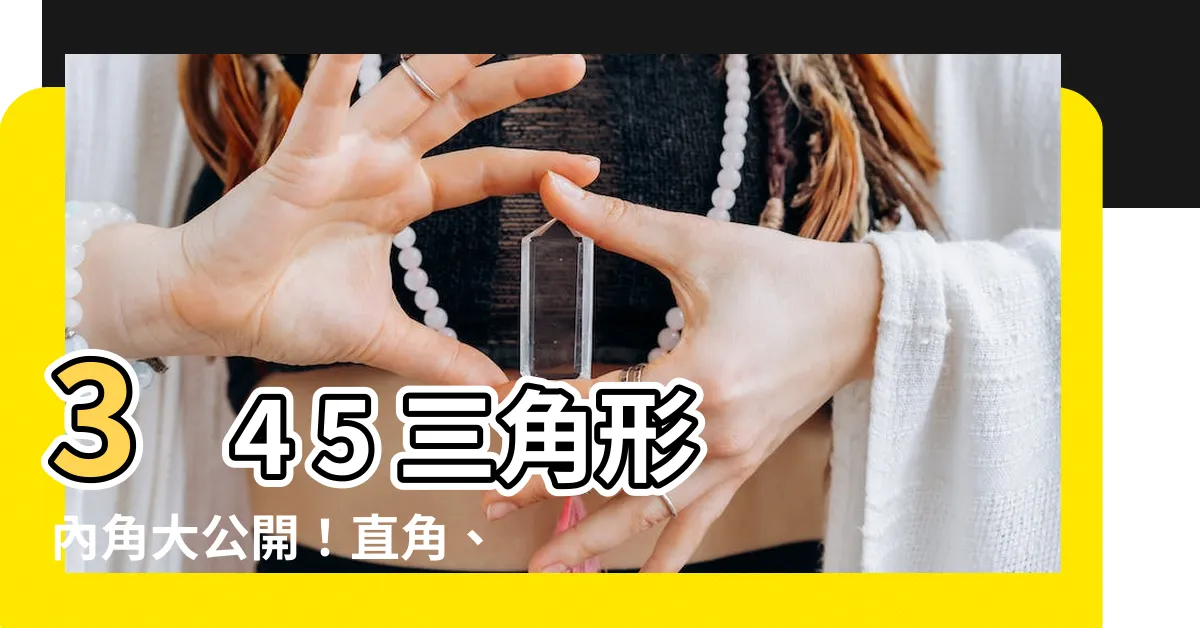 【3 4 5三角形內角】3 4 5 三角形內角大公開！直角、特殊三角形角角度全解析
