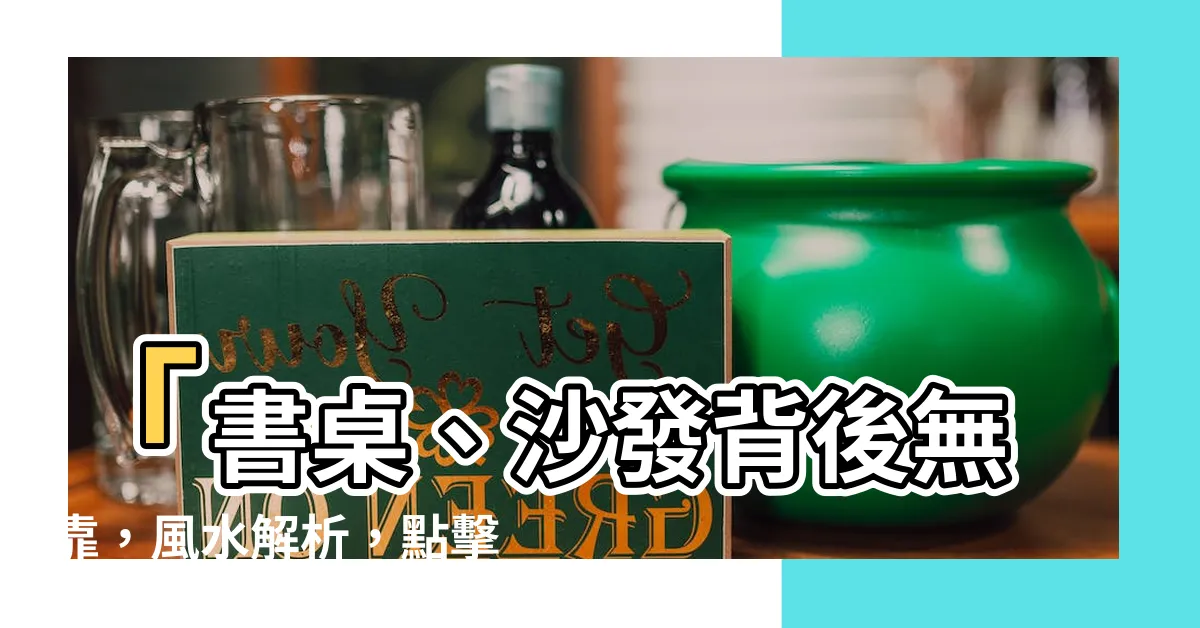 【背後無靠】「書桌、沙發背後無靠，風水解析，點擊立即瞭解！」