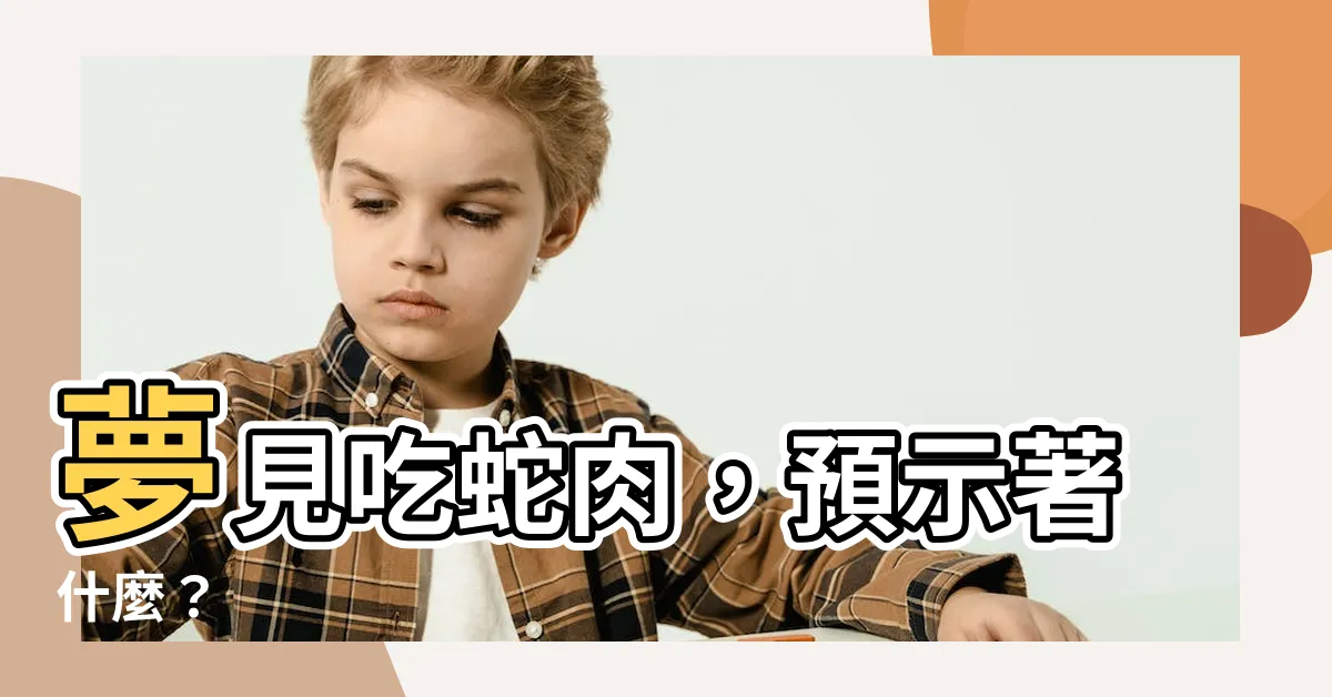 【夢見吃蛇肉】夢見吃蛇肉，預示著什麼？