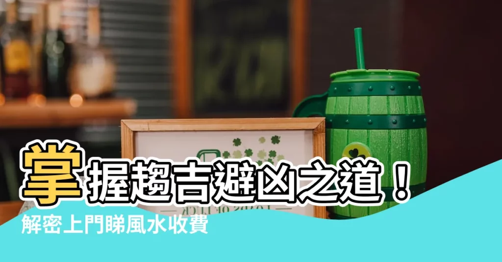 【上門睇風水收費】掌握趨吉避兇之道!解密上門睇風水收費秘辛