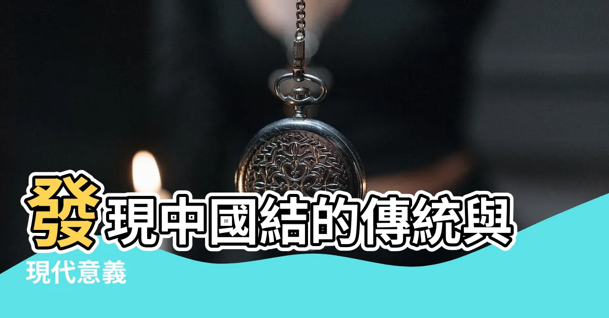 【中國結意義】發現中國結的傳統與現代意義