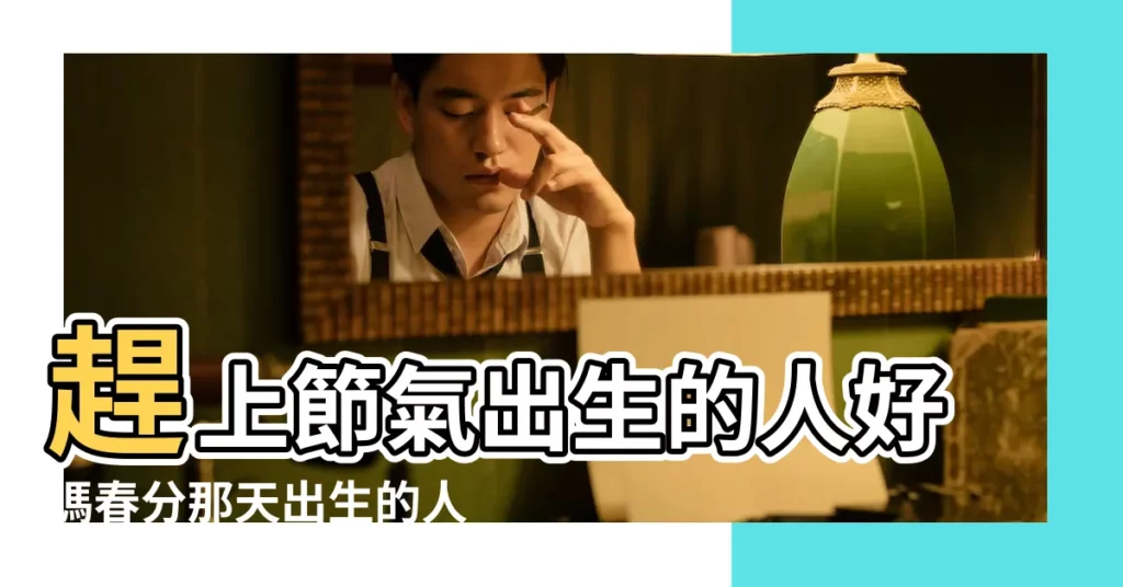 趕上節氣出生的人好嗎春分那天出生的人命好嗎 |你知道24節氣中有12節和12氣嗎 |二十四節氣習俗養生 |【生在節氣前後的人好不好】