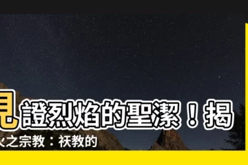 【火 宗教】見證烈焰的聖潔！揭秘火之宗教：祆教的奧秘盛典