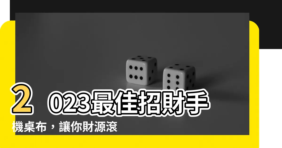 【2023招財手機桌布】2023最佳招財手機桌布，讓你財源滾滾來！