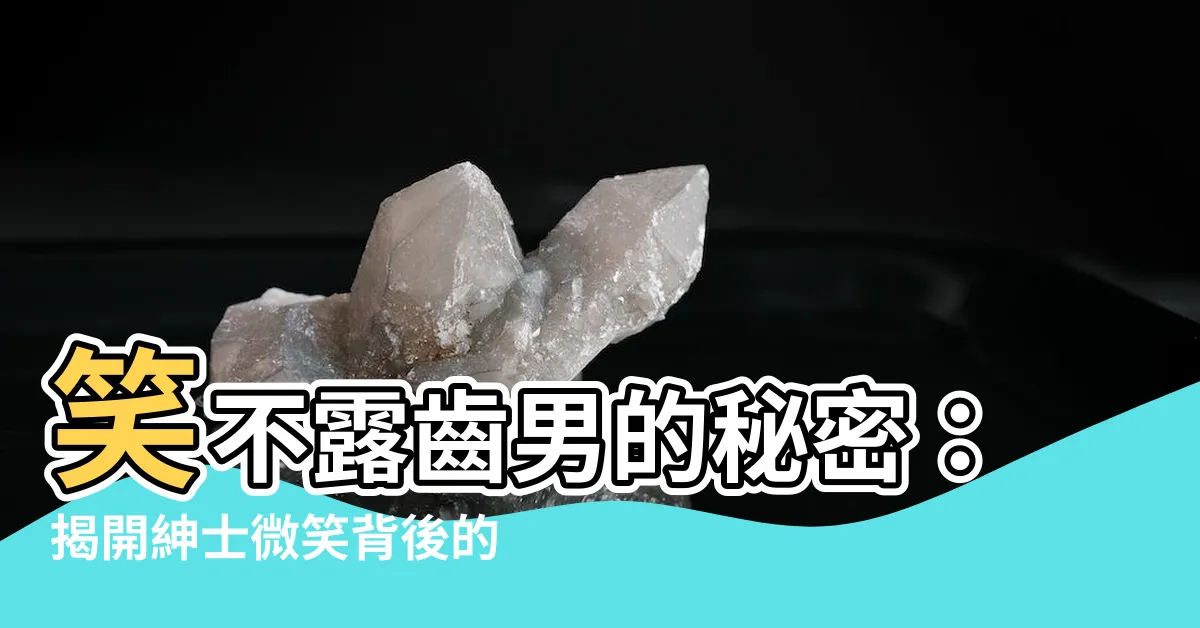 【笑不露齒男】笑不露齒男的秘密：揭開紳士微笑背後的深沉性格特質