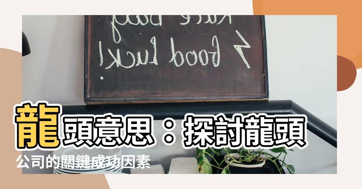 【龍頭意思】龍頭意思：探討龍頭公司的關鍵成功因素！