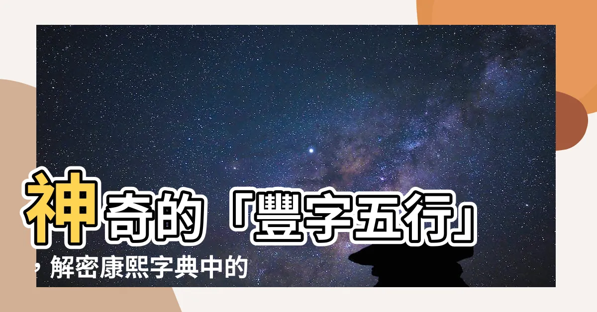 【豐字五行】神奇的「豐字五行」，解密康熙字典中的意義、筆畫以及部首！