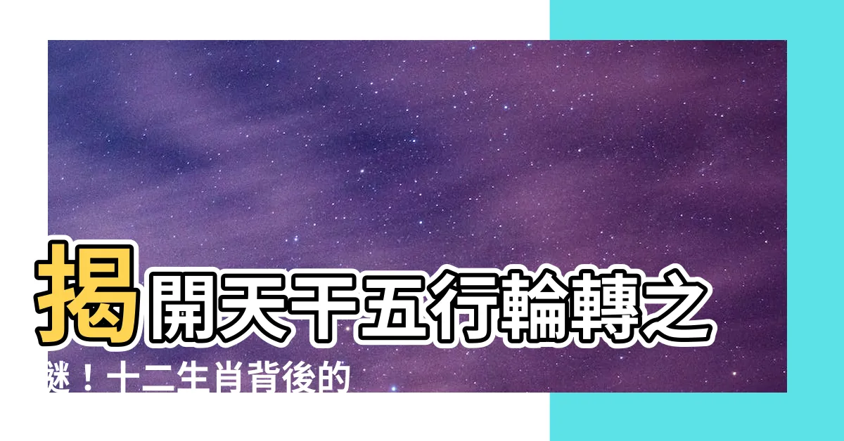 【天干五行】揭開天干五行輪轉之謎！十二生肖背後的五行相生相剋