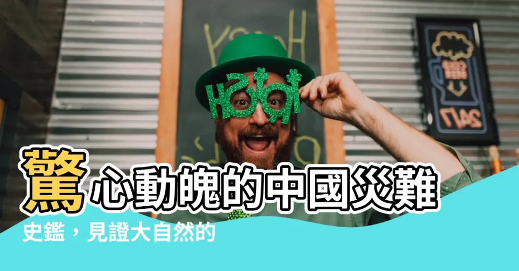 【中國災難】驚心動魄的中國災難史鑑，見證大自然的無情與人性的韌性