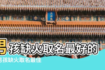 【缺火的孩子取什麼名字好啊】男孩缺火取名最好的字男孩缺火取名最佳用字 |五行缺火女孩取名用字精選 |五行缺火取名大全 |