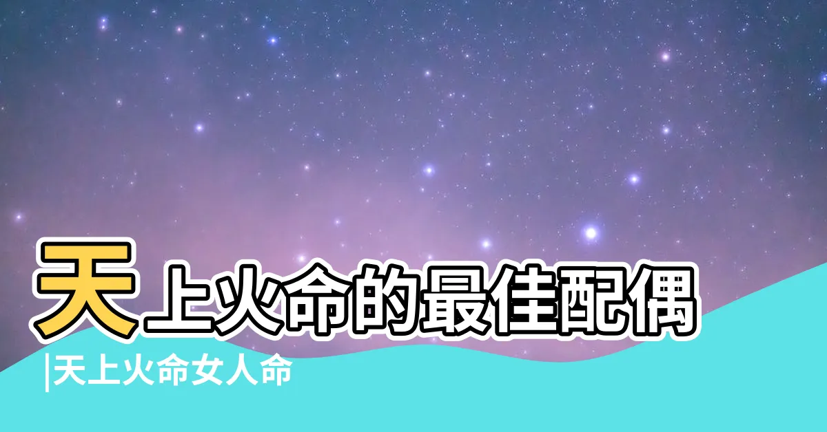 【天上火命女】天上火命的最佳配偶 |天上火命女人命運 |是不是勞苦命 |