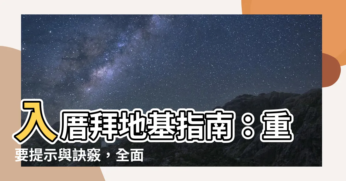 【入厝拜地基主要説什麼】入厝拜地基指南：重要提示與訣竅，全面瞭解拜地基的重要性！