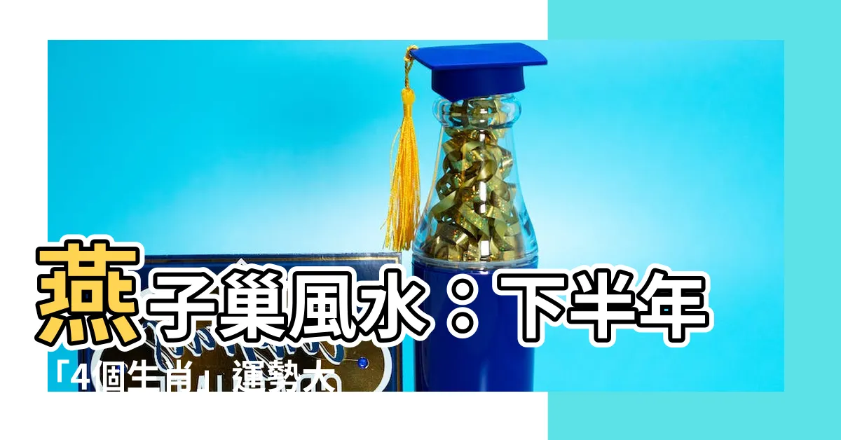 【燕子巢風水】燕子巢風水：下半年「4個生肖」運勢大揭密，你絕對不能錯過！