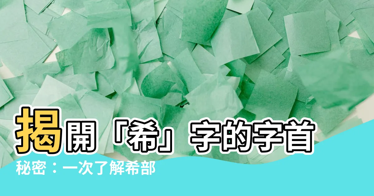 【希部首】揭開「希」字的字首秘密：一次瞭解希部首與字義！