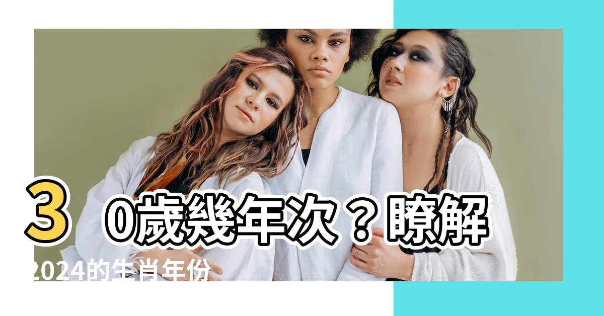 【30歲幾年次】30歲幾年次？瞭解2024的生肖年份與年齡對照表