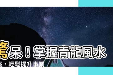 【青龍 風水】驚呆！掌握青龍風水訣竅，輕鬆提升事業運！