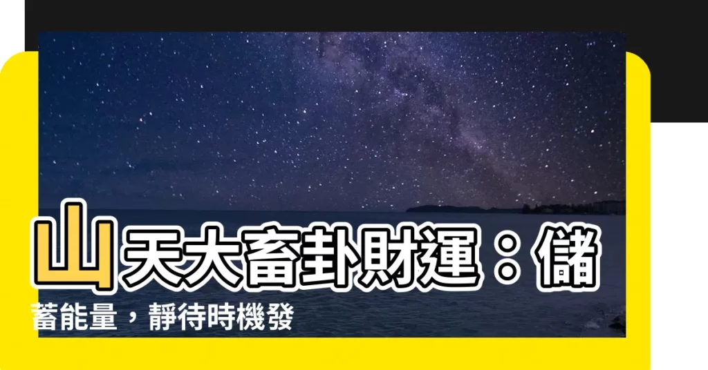 【山天大畜財運】山天大畜卦財運：儲蓄能量，靜待時機發大財！