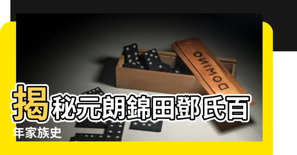 【錦田鄧氏】揭秘元朗錦田鄧氏百年家族史