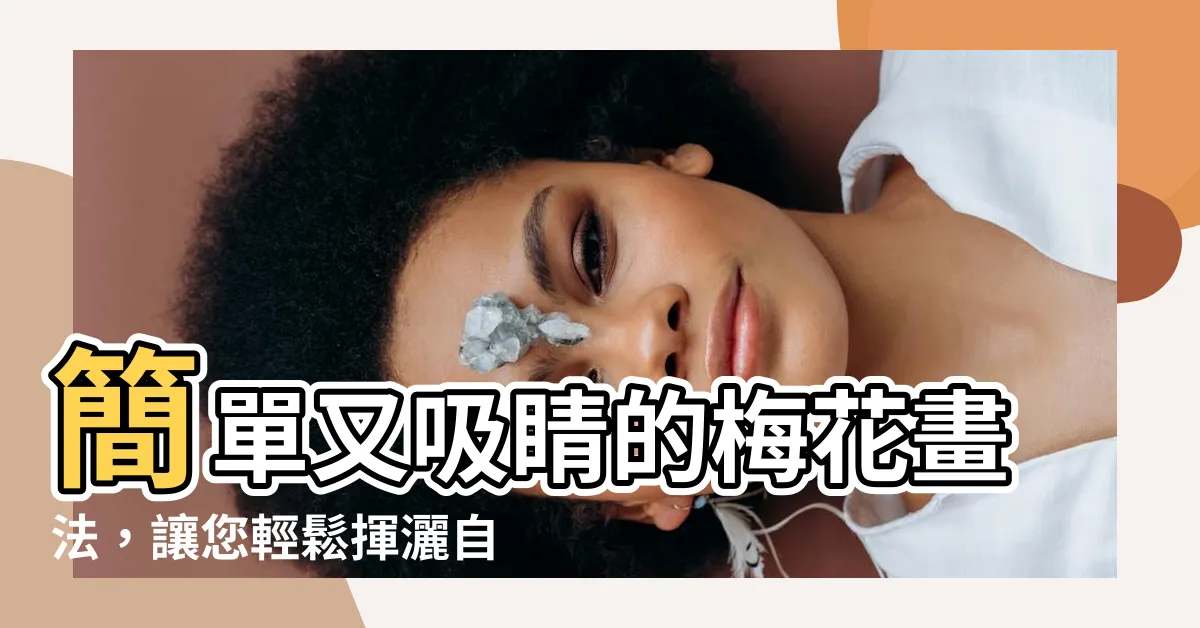 【簡單梅花畫法】簡單又吸睛的梅花畫法，讓您輕鬆揮灑自如！