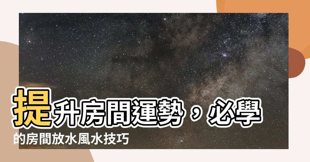 【房間放水風水】提升房間運勢，必學的房間放水風水技巧！