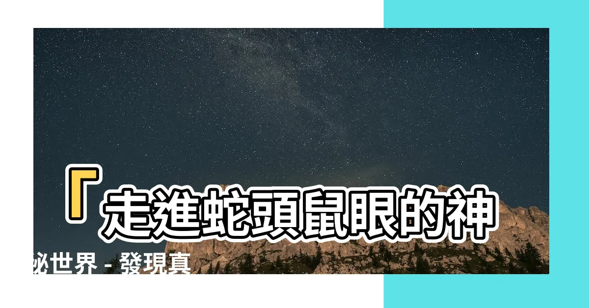 【蛇頭鼠眼】「走進蛇頭鼠眼的神秘世界 - 發現真相的關鍵」