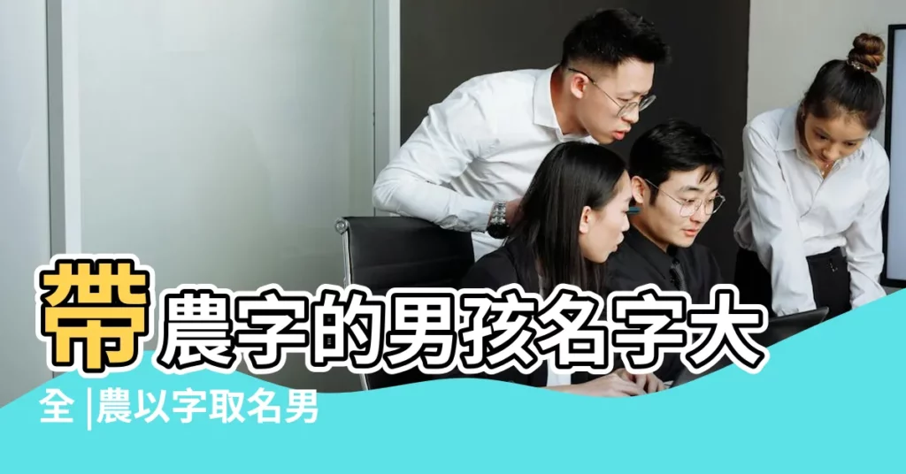 帶農字的男孩名字大全 |農以字取名男孩名字大全姓農的男孩名字帶以字的名字 |帶農字的男孩名字 |【有帶農字的男孩名字大全】