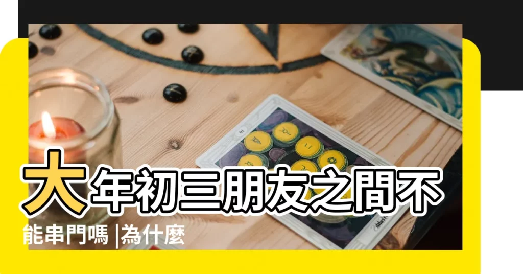 大年初三朋友之間不能串門嗎 |為什麼正月初三不串門2022 |為什麼正月初三不串門避免發生口角好處多 |【正月初三為什麼不串門】