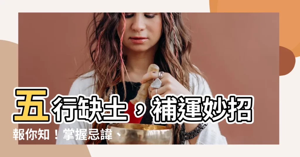 【五行缺土怎麼補】五行缺土，補運妙招報你知！掌握忌諱、性格特徵，輕鬆補缺旺運勢