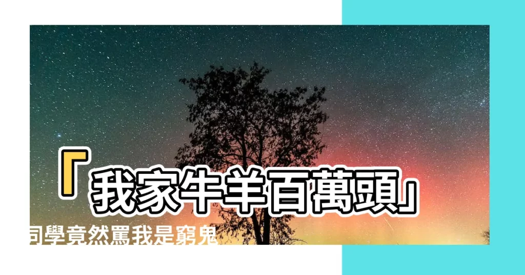 【我家牛羊百萬頭，同學罵我是窮逼】「我家牛羊百萬頭」同學竟然罵我是窮鬼？農場二代辛酸無奈大公開