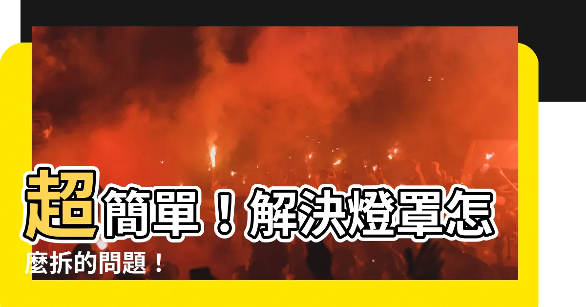 【燈罩怎麼拆】超簡單！解決燈罩怎麼拆的問題！