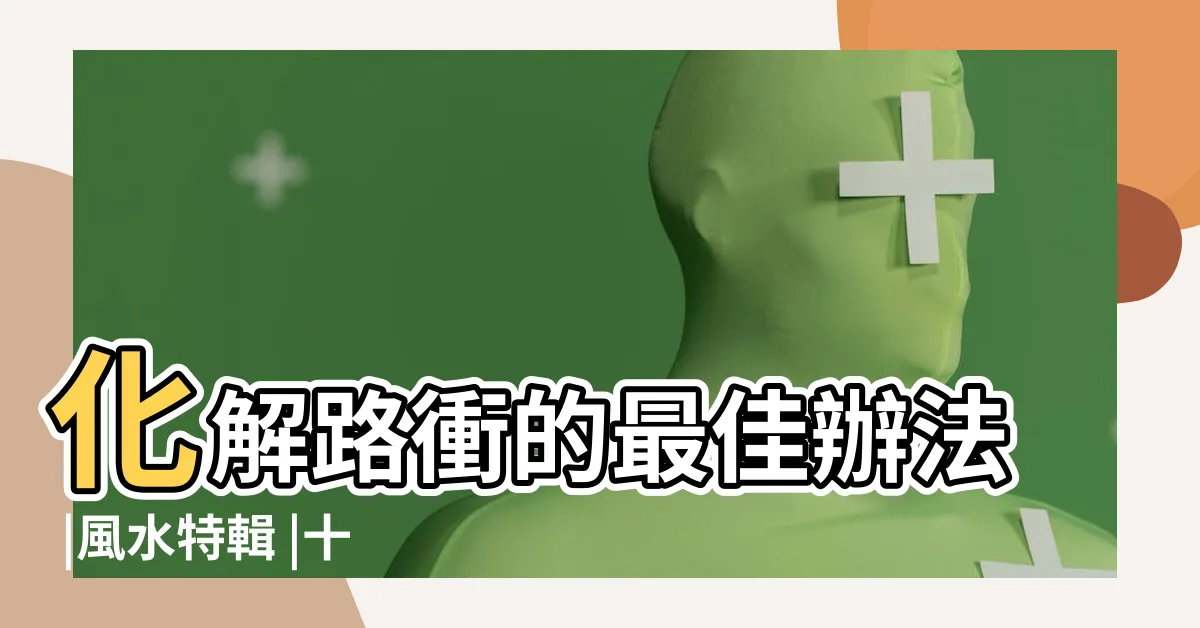 【路沖的房子如何化解】化解路衝的最佳辦法 |風水特輯 |十大絕招不可不看 |