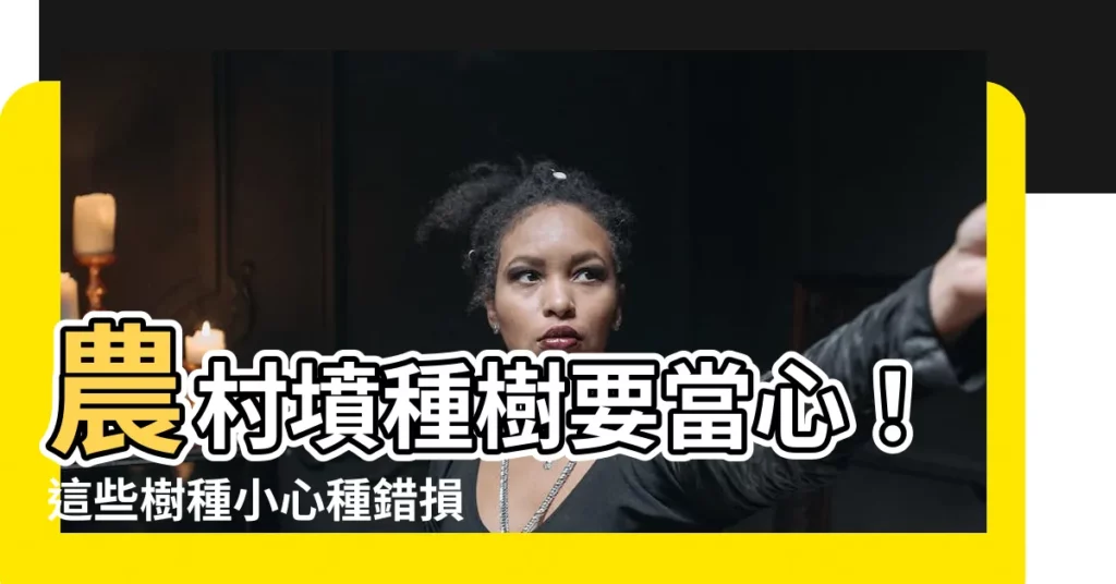 【墳種】農村墳種樹要當心！這些樹種小心種錯損風水