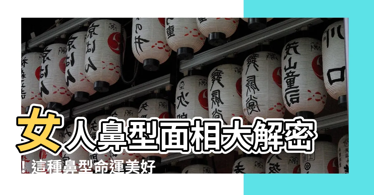 【女人鼻型面相】女人鼻型面相大解密！這種鼻型命運美好，瞭解女性面相秘密！