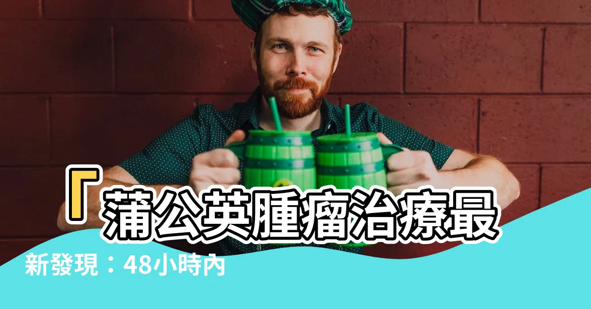 【蒲公英腫瘤】「蒲公英腫瘤治療最新發現：48小時內殲滅98%癌細胞！」
