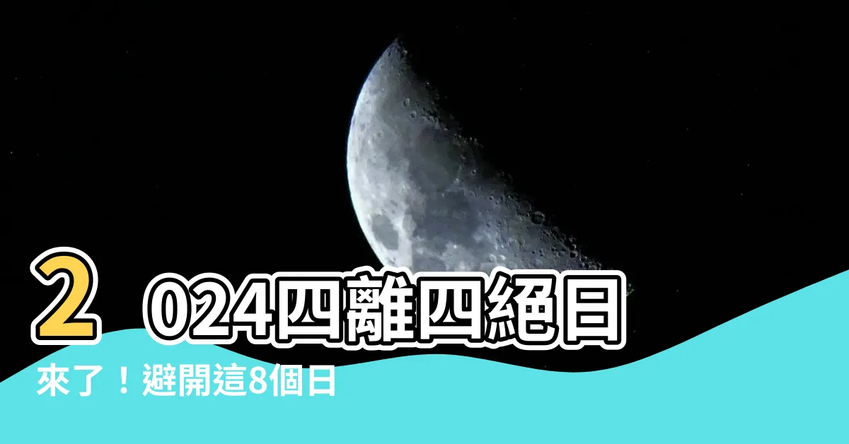 【四離四絕日2024】2024四離四絕日來了！避開這8個日子，大事都順利