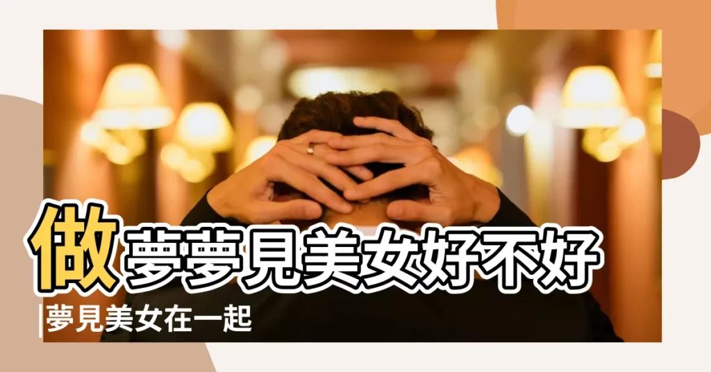 做夢夢見美女好不好 |夢見美女在一起 |周公解夢 |【夢見美女解夢】