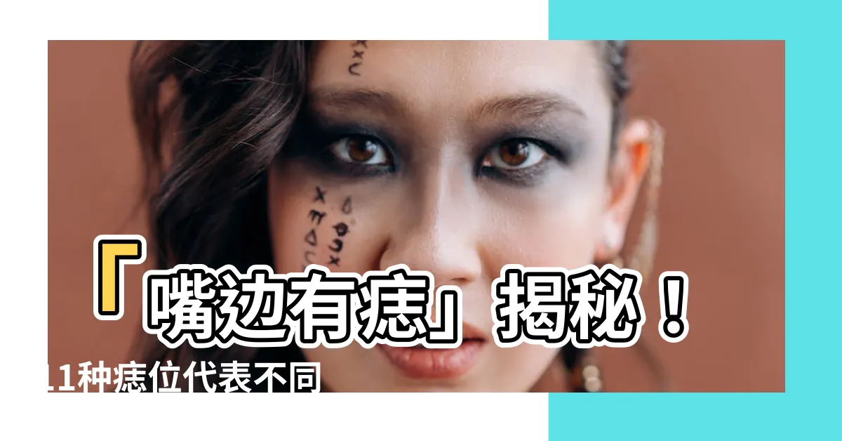 【嘴邊有痣】「嘴邊有痣」揭秘！11種痣位代表不同命運，一舉躺贏人生！