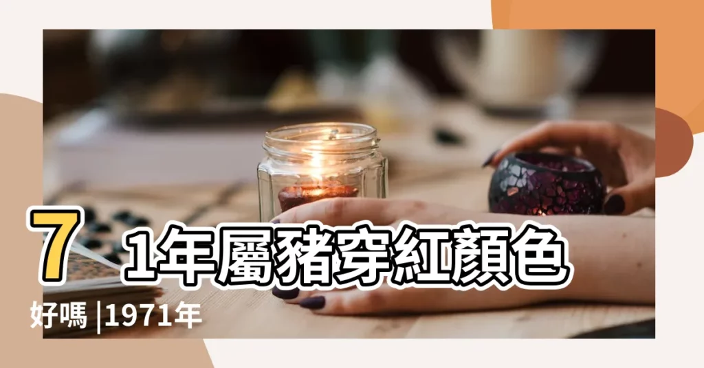 71年屬豬穿紅顏色好嗎 |1971年屬豬2019年本命年佩戴什麼 |1971年屬豬的人本命年穿什麼顏色衣服好 |【71年豬2019年本命年穿什麼】