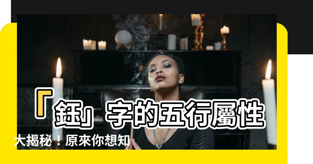 【鈺的五行】「鈺」字的五行屬性大揭秘！原來你想知道的答案都在這裡！
