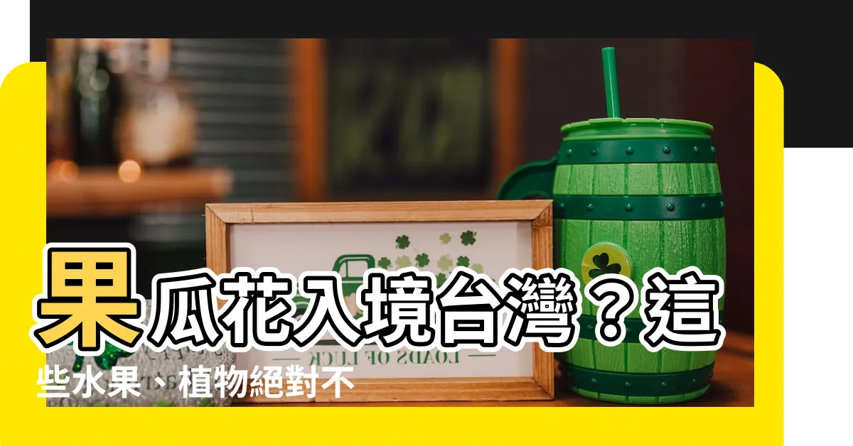 【帶植物回台灣】果瓜花入境台灣？這些水果、植物絕對不能帶！