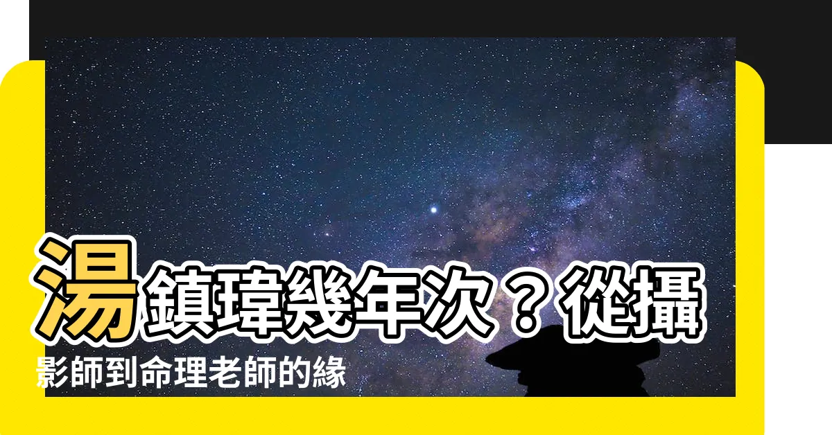 【湯鎮瑋幾年次】湯鎮瑋幾年次？從攝影師到命理老師的緣分故事