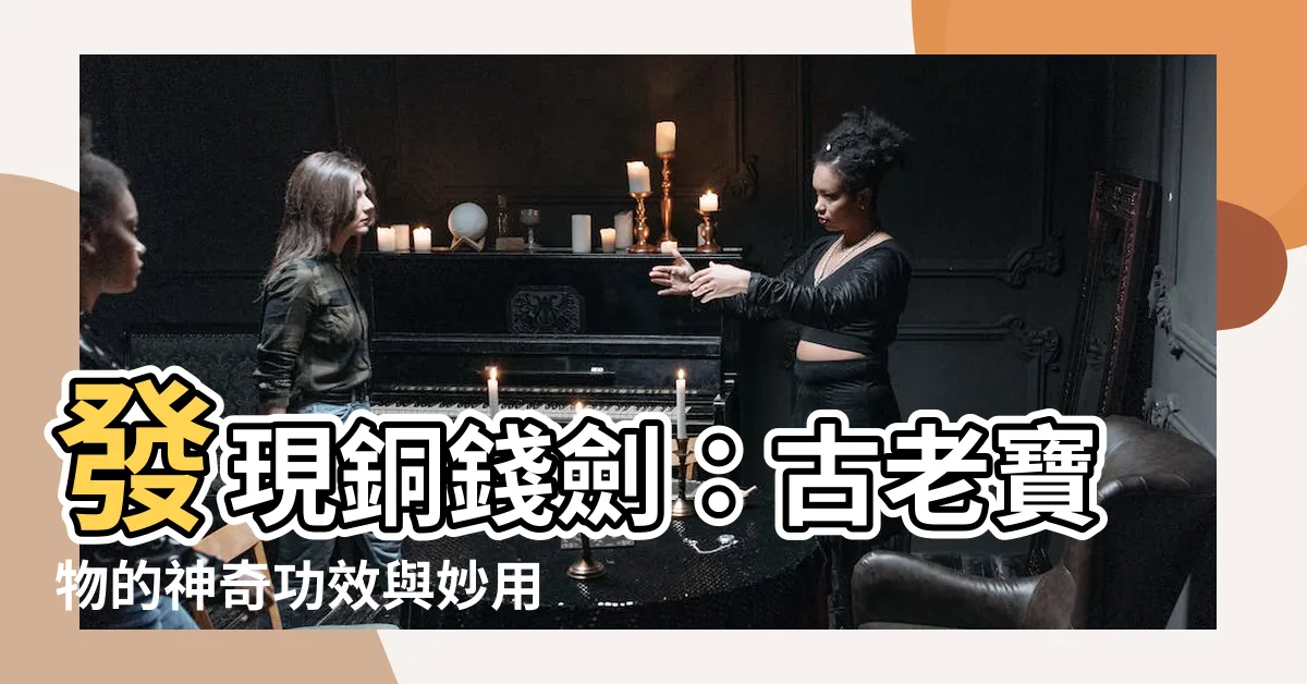 【銅錢劍】發現銅錢劍：古老寶物的神奇功效與妙用