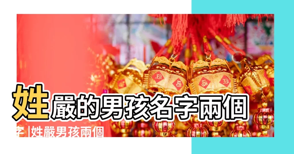 姓嚴的男孩名字兩個字 |姓嚴男孩兩個字的名字 |姓嚴男孩起名兩個字 |【姓嚴的男孩名字兩個字】