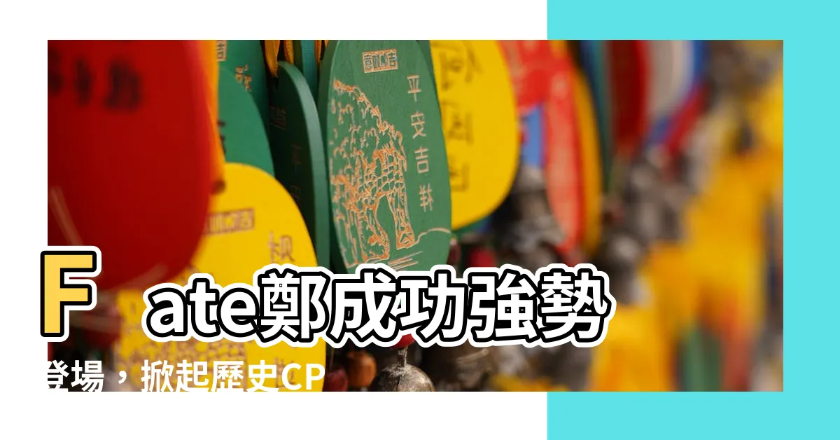 【fate鄭成功】Fate鄭成功強勢登場，掀起歷史CP新風暴！