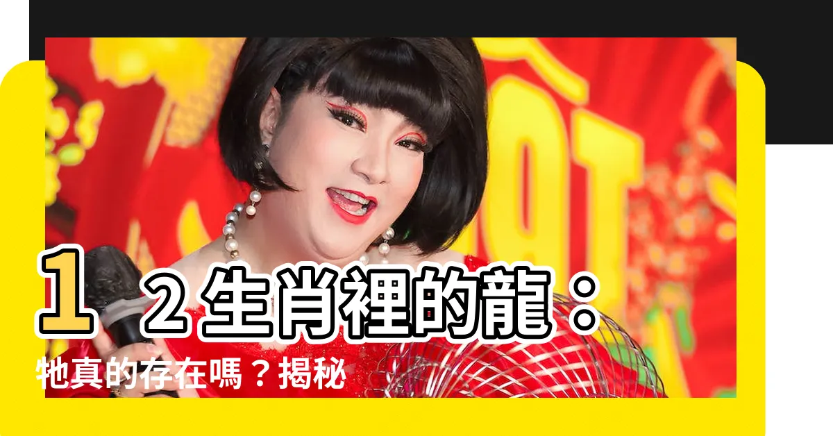 【12生肖 龍】12 生肖裡的龍：牠真的存在嗎？揭秘龍年的傳奇故事